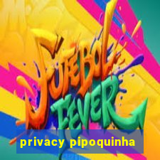 privacy pipoquinha