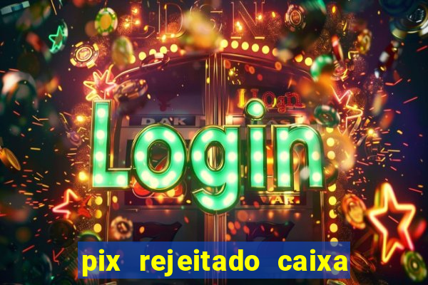 pix rejeitado caixa dinheiro sumiu