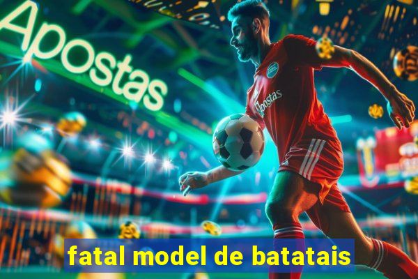 fatal model de batatais