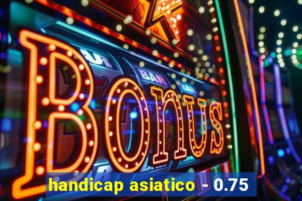 handicap asiatico - 0.75