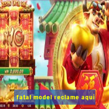 fatal model reclame aqui