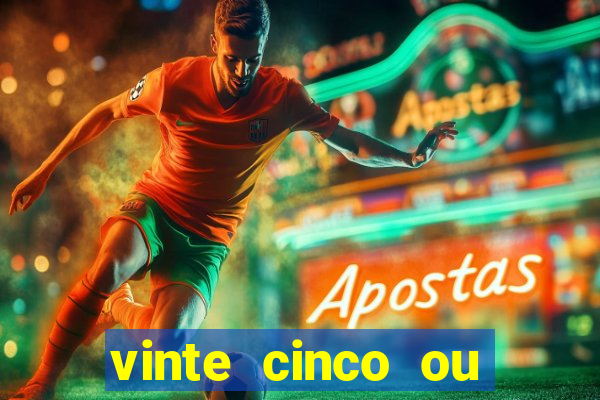 vinte cinco ou vinte e cinco