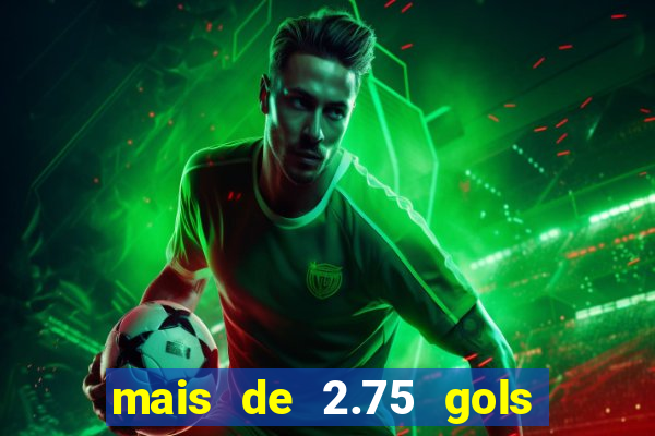 mais de 2.75 gols o que significa