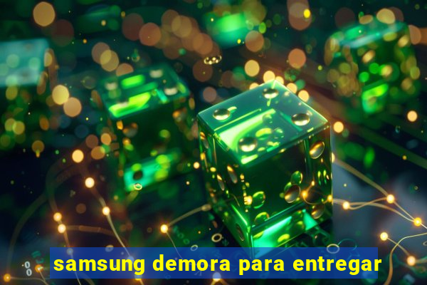 samsung demora para entregar