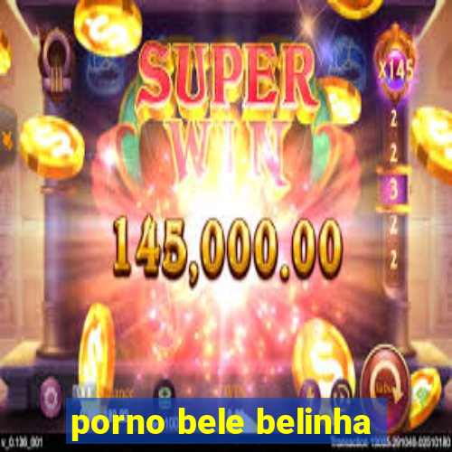 porno bele belinha