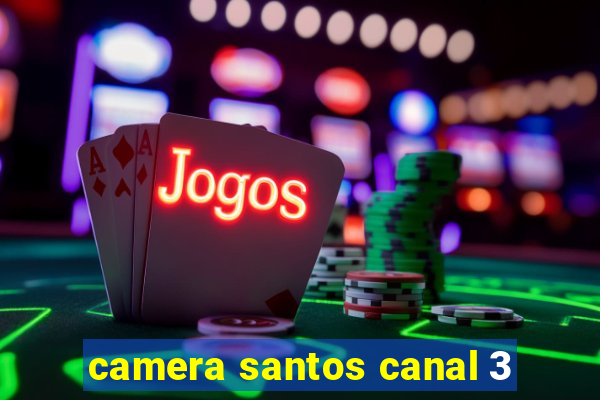 camera santos canal 3