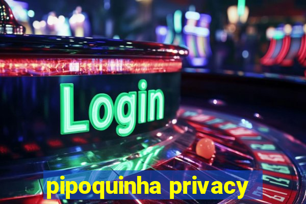 pipoquinha privacy