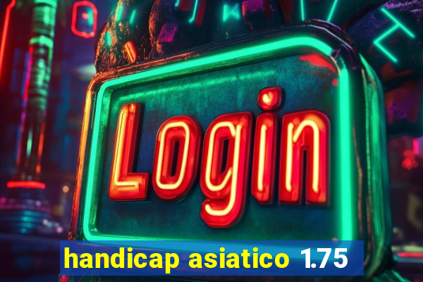 handicap asiatico 1.75