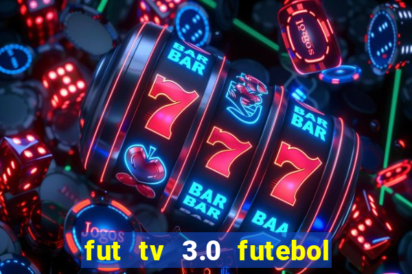 fut tv 3.0 futebol ao vivo