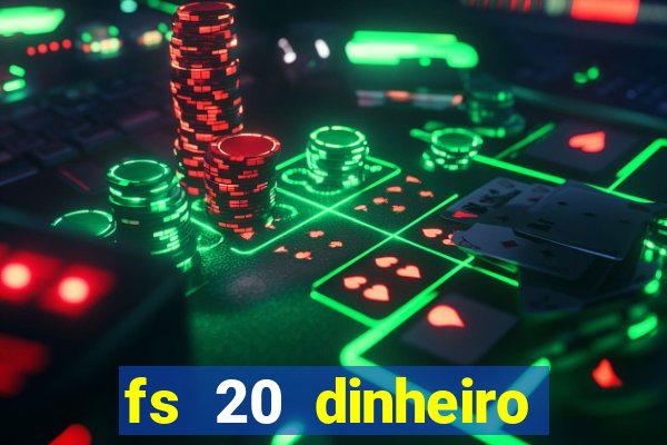 fs 20 dinheiro infinito download