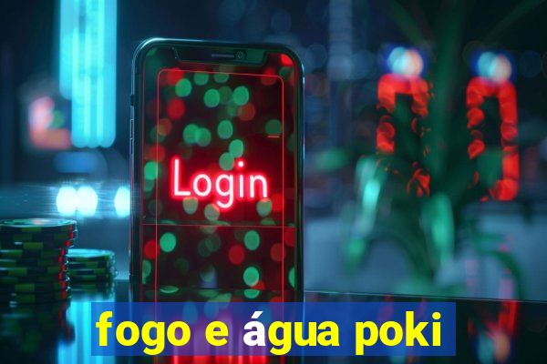 fogo e água poki