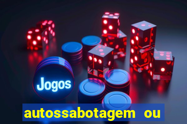 autossabotagem ou auto sabotagem