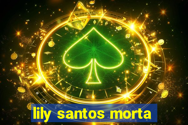 lily santos morta