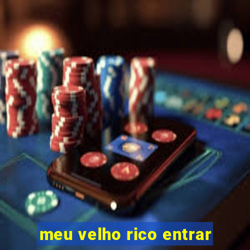 meu velho rico entrar