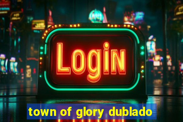 town of glory dublado