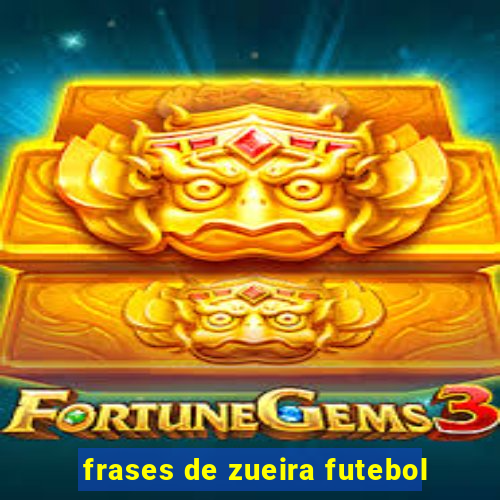 frases de zueira futebol