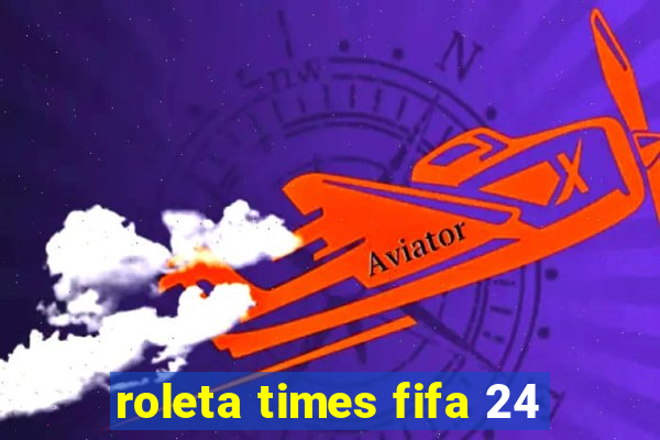 roleta times fifa 24