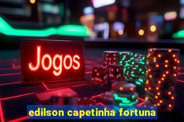 edilson capetinha fortuna