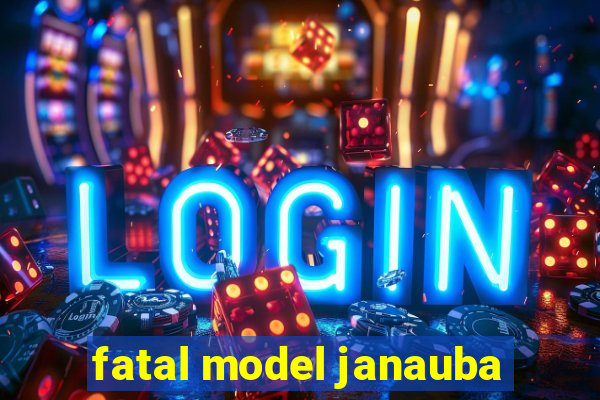 fatal model janauba